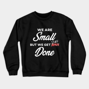 We are SMALL but we get stuff DONE Crewneck Sweatshirt